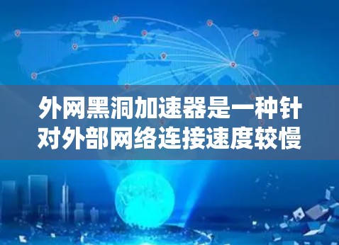 外网黑洞加速器是一种针对外部网络连接速度较慢的用户或系统设计的工具，旨在提升数据传输速度和安全性。以下是对该工具的详细说明