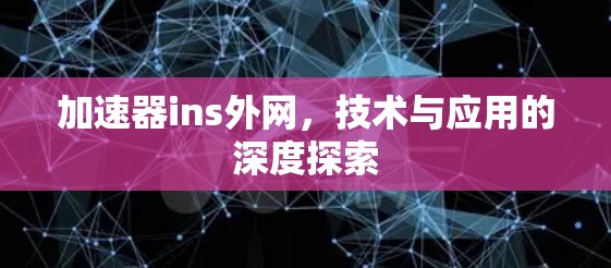 加速器ins外网,技术与应用的深度探索 加速器ins外网,技术与应用的深度探索