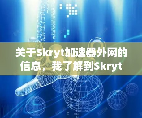 关于Skryt加速器外网的信息,我了解到Skryt是一个针对社交媒体和网络加速的工具,通常用于优化社交媒体帖子、游戏编辑、网页加载速度等需求。如果你是在寻找该工具在网上的使用情况,以下是一些相关信息 关于Skryt加速器外网的信息,我了解到Skryt是一个针对社交媒体和网络加速的工具,通常用于优化社交媒体帖子、游戏编辑、网页加载速度等需求。如果你是在寻找该工具在网上的使用情况,以下是一些相关信息