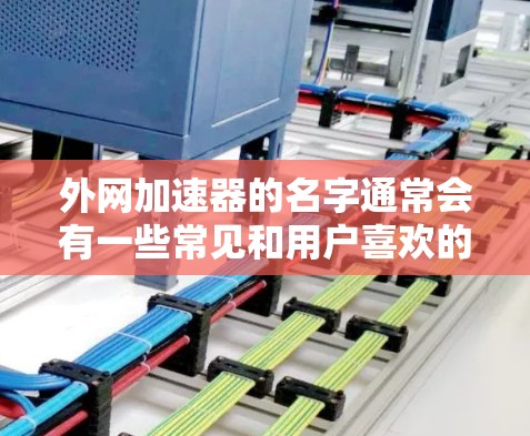外网加速器的名字通常会有一些常见和用户喜欢的格式，例如全大写、全小写、全称形式或者缩写形式。以下是一些常见的外网加速器名称