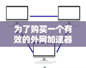 为了购买一个有效的外网加速器以提升网络速度,可以按照以下步骤进行 为了购买一个有效的外网加速器以提升网络速度,可以按照以下步骤进行