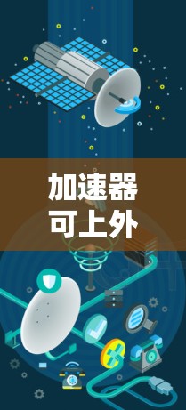加速器可上外网通常指的是在特定的网络加速器上使用外网进行数据传输的加速服务。以下是一些常见的使用方法和情况 加速器可上外网通常指的是在特定的网络加速器上使用外网进行数据传输的加速服务。以下是一些常见的使用方法和情况