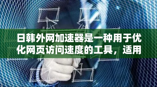 日韩外网加速器是一种用于优化网页访问速度的工具，适用于个人和企业用户。以下是详细的使用方法和步骤