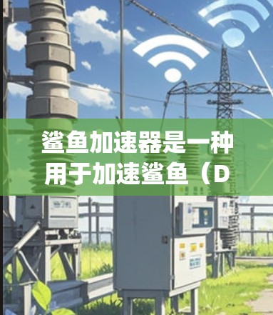 鲨鱼加速器是一种用于加速鲨鱼（DeepSeek）等网站的网络加速工具。如果你指的是鲨鱼加速器，它通常用于增强某些平台的访问速度。然而，鲨鱼加速器的名称可能因不同的平台或版本而有所不同