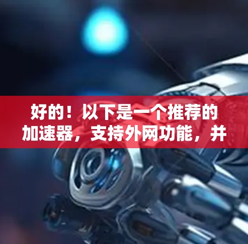好的！以下是一个推荐的加速器，支持外网功能，并且适合大多数用户