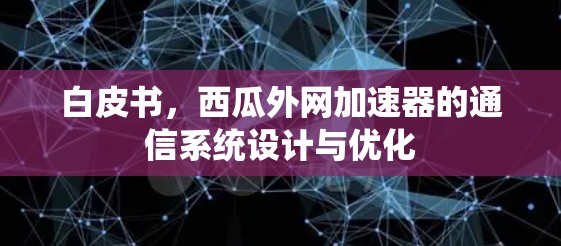 白皮书，西瓜外网加速器的通信系统设计与优化