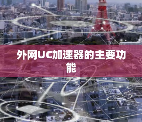 外网UC加速器的主要功能