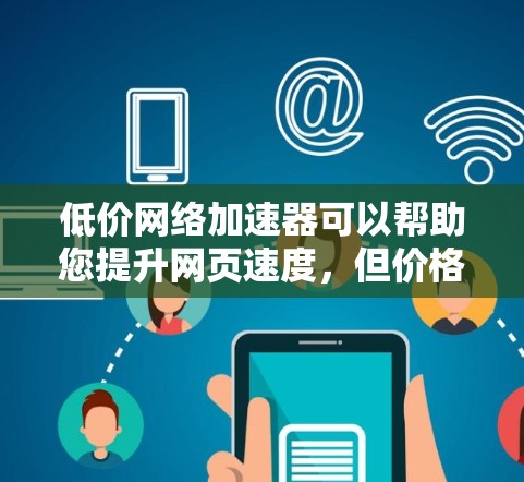 低价网络加速器可以帮助您提升网页速度，但价格通常会低于高端产品。以下是一些性价比较高的网络加速器推荐