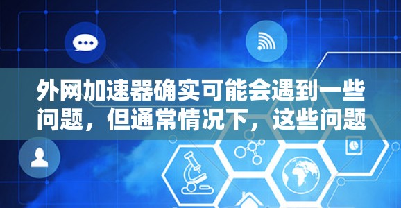 外网加速器确实可能会遇到一些问题,但通常情况下,这些问题可以通过以下步骤来解决 外网加速器确实可能会遇到一些问题,但通常情况下,这些问题可以通过以下步骤来解决
