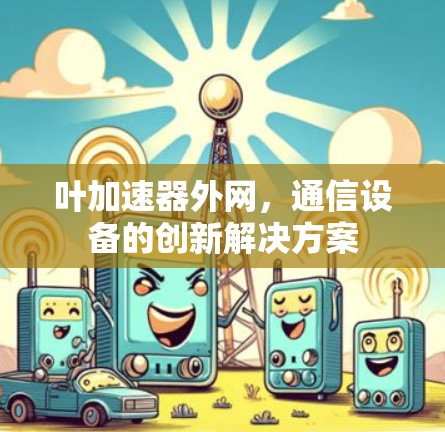 叶加速器外网，通信设备的创新解决方案