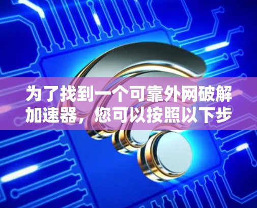 为了找到一个可靠外网破解加速器，您可以按照以下步骤进行