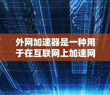 外网加速器是一种用于在互联网上加速网页、下载文件和视频的工具。它通过网络加速技术提升网页加载速度,同时也能加速视频播放、下载文件等任务。以下是几种常见的外网加速器推荐 外网加速器是一种用于在互联网上加速网页、下载文件和视频的工具。它通过网络加速技术提升网页加载速度,同时也能加速视频播放、下载文件等任务。以下是几种常见的外网加速器推荐