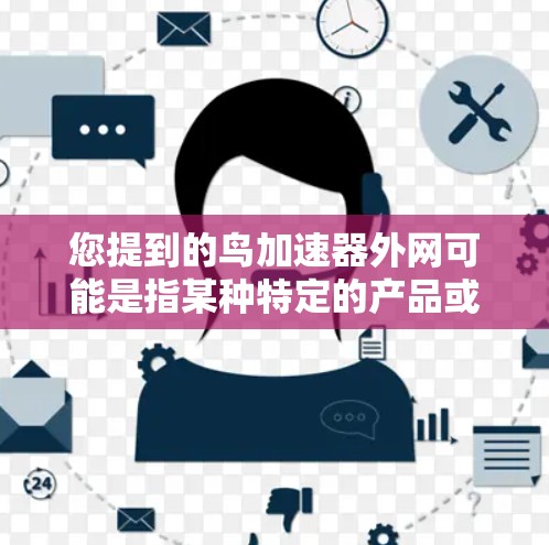 您提到的鸟加速器外网可能是指某种特定的产品或技术，但目前没有足够的上下文来确定具体的意思。以下是一些可能的解释和建议