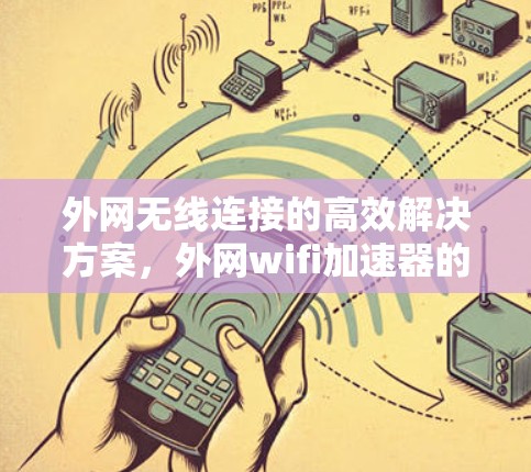 外网无线连接的高效解决方案，外网wifi加速器的全面功能解析