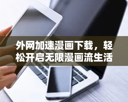 外网加速漫画下载，轻松开启无限漫画流生活