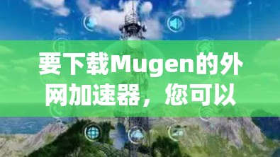 要下载Mugen的外网加速器，您可以按照以下步骤操作