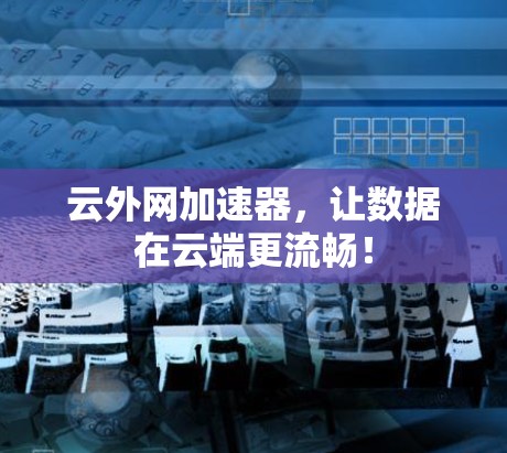 云外网加速器，让数据在云端更流畅！