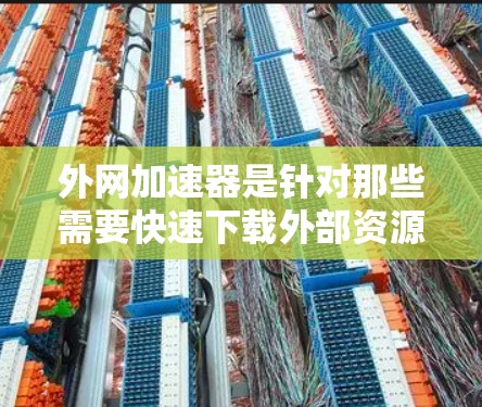 外网加速器是针对那些需要快速下载外部资源的用户设计的工具,通常用于视频、电影、软件、文档等资源。以下是一些常见的外网加速器推荐 外网加速器是针对那些需要快速下载外部资源的用户设计的工具,通常用于视频、电影、软件、文档等资源。以下是一些常见的外网加速器推荐