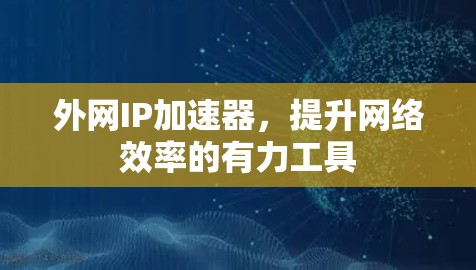 外网IP加速器，提升网络效率的有力工具