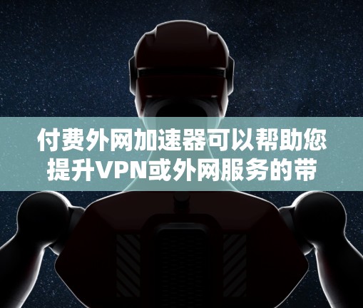 付费外网加速器可以帮助您提升VPN或外网服务的带宽和速度,特别是如果您经常使用高速VPN或外网服务,速度不足可能会导致体验不佳或延迟。以下是几个常见的付费外网加速器推荐 付费外网加速器可以帮助您提升VPN或外网服务的带宽和速度,特别是如果您经常使用高速VPN或外网服务,速度不足可能会导致体验不佳或延迟。以下是几个常见的付费外网加速器推荐