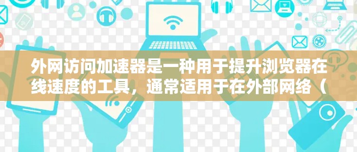外网访问加速器是一种用于提升浏览器在线速度的工具，通常适用于在外部网络（如互联网、云服务器）上访问网页或应用的场景。以下是一些常见的外网访问加速器及其功能，供您参考