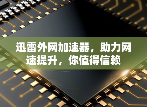 迅雷外网加速器，助力网速提升，你值得信赖
