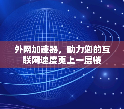 外网加速器,助力您的互联网速度更上一层楼 外网加速器,助力您的互联网速度更上一层楼