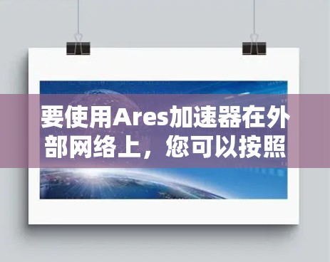 要使用Ares加速器在外部网络上,您可以按照以下步骤操作 要使用Ares加速器在外部网络上,您可以按照以下步骤操作