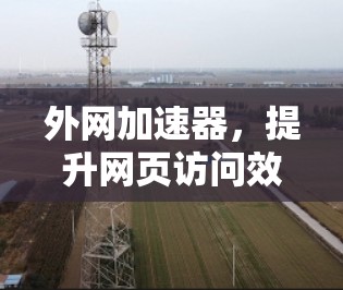 外网加速器，提升网页访问效率的高效解决方案