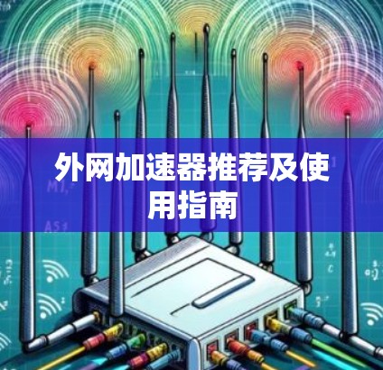 外网加速器推荐及使用指南