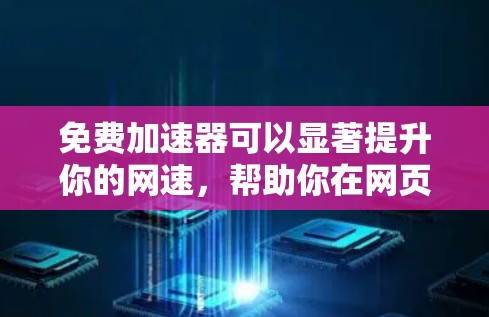 免费加速器可以显著提升你的网速,帮助你在网页加载时快速提升速度。以下是一些使用免费加速器的步骤和建议 免费加速器可以显著提升你的网速,帮助你在网页加载时快速提升速度。以下是一些使用免费加速器的步骤和建议