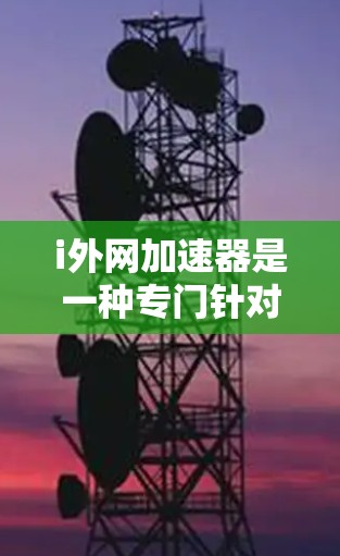 i外网加速器是一种专门针对国际用户和网络加速的软件，旨在帮助用户快速访问国际网络资源。它通常提供多种加速方式和优化选项，帮助用户在没有额外费用的情况下，提升网络连接的稳定性