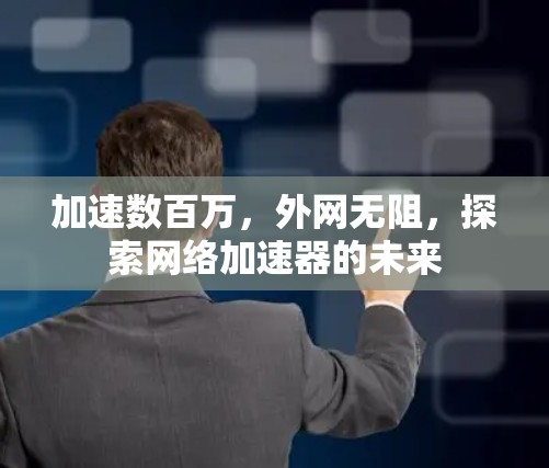 加速数百万，外网无阻，探索网络加速器的未来