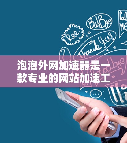泡泡外网加速器是一款专业的网站加速工具，旨在提升网页加载速度，帮助用户更快地访问各种网站。以下是关于泡泡外网加速器的详细信息