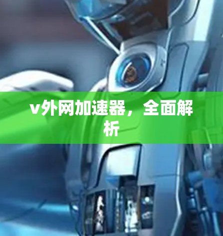 v外网加速器,全面解析 v外网加速器,全面解析