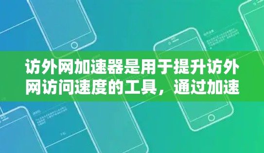 访外网加速器是用于提升访外网访问速度的工具，通过加速服务器来减少延迟。以下是详细的使用说明