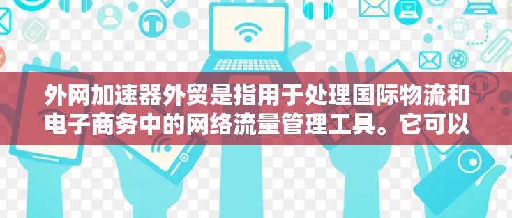 外网加速器外贸是指用于处理国际物流和电子商务中的网络流量管理工具。它可以帮助您确保您的网络流量在国际物流中高效、安全地传输,从而减少延迟和损失。以下是推荐的外网加速器工具和一些关键功能 外网加速器外贸是指用于处理国际物流和电子商务中的网络流量管理工具。它可以帮助您确保您的网络流量在国际物流中高效、安全地传输,从而减少延迟和损失。以下是推荐的外网加速器工具和一些关键功能