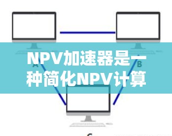 NPV加速器是一种简化NPV计算的方法,旨在通过不同的技术或数学工具,使NPV的计算更加高效和简便。以下是关于NPV加速器的详细解释 NPV加速器是一种简化NPV计算的方法,旨在通过不同的技术或数学工具,使NPV的计算更加高效和简便。以下是关于NPV加速器的详细解释