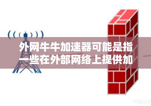 外网牛牛加速器可能是指一些在外部网络上提供加速服务的平台或工具。这些平台通常用于提升网络连接的性能，可能包括通过外部网络加速技术来优化数据传输。以下是对该概念的详细说明