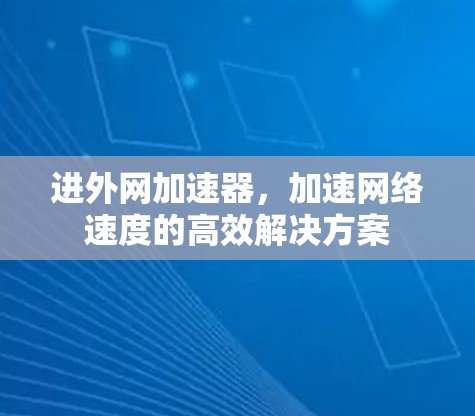进外网加速器,加速网络速度的高效解决方案 进外网加速器,加速网络速度的高效解决方案