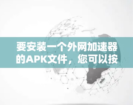要安装一个外网加速器的APK文件，您可以按照以下步骤操作