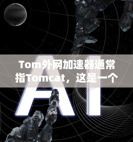 Tom外网加速器通常指Tomcat，这是一个高性能的负载均衡服务器，常用于分布式系统中的加速。Tomcat主要用于在多个服务器上同时运行应用，以提高服务器的响应速度和吞吐量