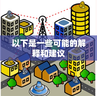 以下是一些可能的解释和建议 以下是一些可能的解释和建议