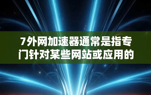 7外网加速器通常是指专门针对某些网站或应用的加速工具，通常用于提升下载速度或减少延迟。以下是一些常见的加速工具，您可以根据需要选择