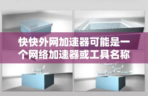 快快外网加速器可能是一个网络加速器或工具名称，具体含义可能因平台而异。通常，网络加速器用于提升网络速度，减少延迟，尤其是在使用外网时。以下是一些可能的解释和建议