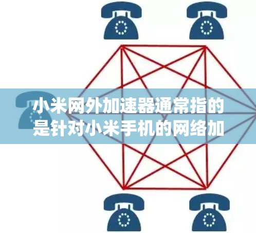 小米网外加速器通常指的是针对小米手机的网络加速工具,比如小米网app。以下是关于小米网外加速器的一些信息和建议 小米网外加速器通常指的是针对小米手机的网络加速工具,比如小米网app。以下是关于小米网外加速器的一些信息和建议