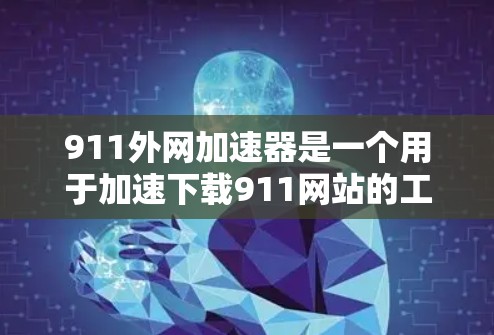911外网加速器是一个用于加速下载911网站的工具。以下是一些关键信息和注意事项