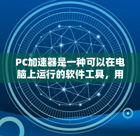 PC加速器是一种可以在电脑上运行的软件工具,用于加速网络下载、文件处理、游戏加速等操作。以下是一些常见的PC加速器及其使用方法 PC加速器是一种可以在电脑上运行的软件工具,用于加速网络下载、文件处理、游戏加速等操作。以下是一些常见的PC加速器及其使用方法