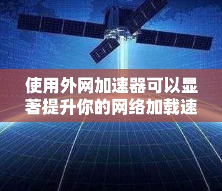 使用外网加速器可以显著提升你的网络加载速度和搜索效果。以下是详细的步骤指南 使用外网加速器可以显著提升你的网络加载速度和搜索效果。以下是详细的步骤指南