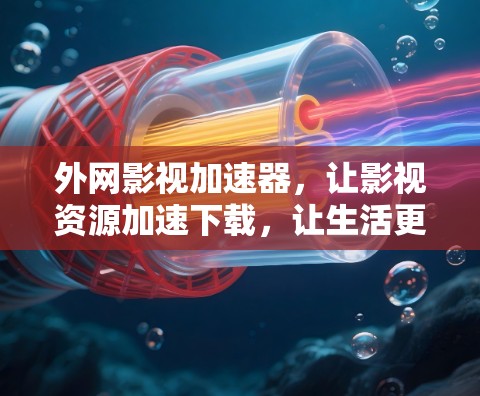外网影视加速器,让影视资源加速下载,让生活更精彩 外网影视加速器,让影视资源加速下载,让生活更精彩